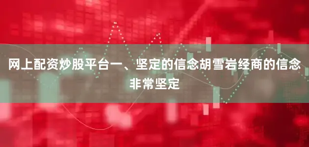 网上配资炒股平台一、坚定的信念胡雪岩经商的信念非常坚定