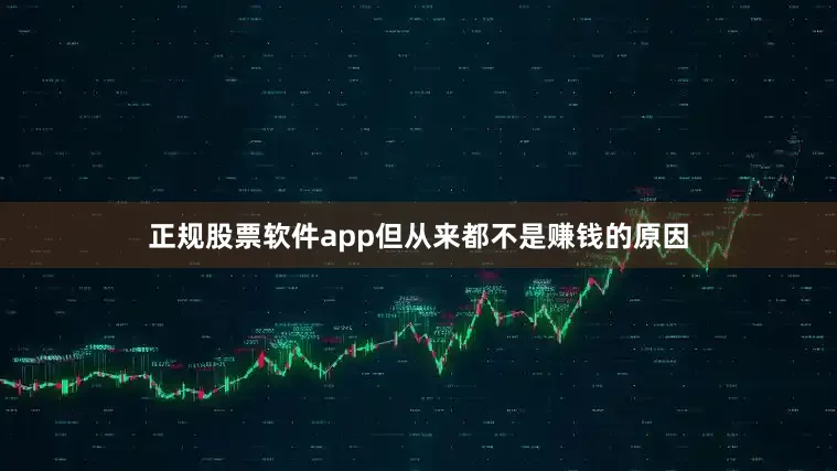 正规股票软件app但从来都不是赚钱的原因