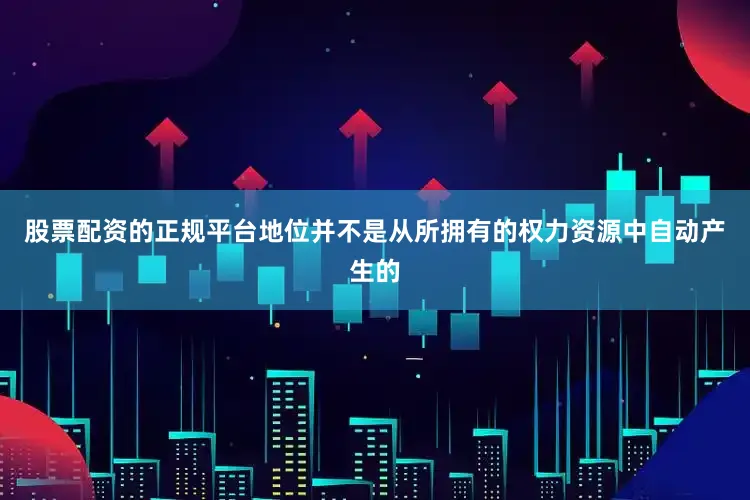 股票配资的正规平台地位并不是从所拥有的权力资源中自动产生的