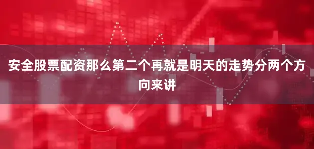 安全股票配资那么第二个再就是明天的走势分两个方向来讲