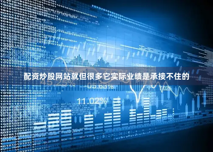 配资炒股网站就但很多它实际业绩是承接不住的