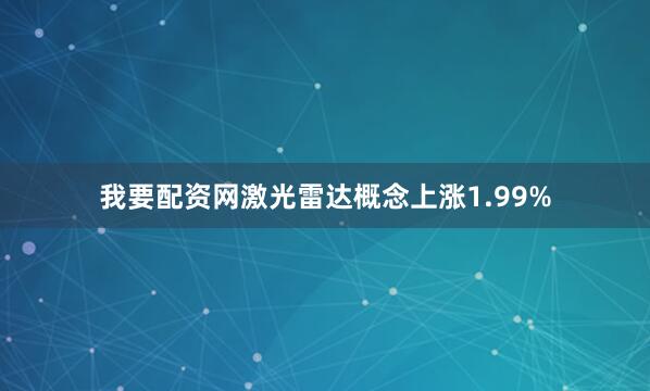 我要配资网激光雷达概念上涨1.99%