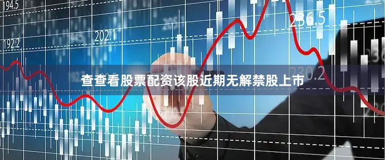 查查看股票配资该股近期无解禁股上市