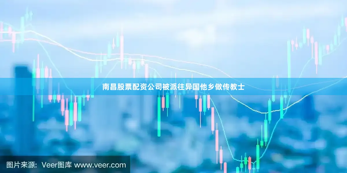 南昌股票配资公司被派往异国他乡做传教士