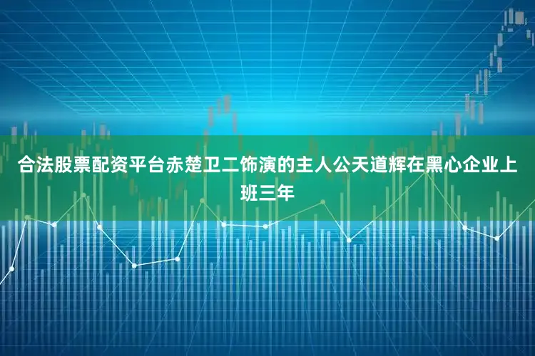 合法股票配资平台　　赤楚卫二饰演的主人公天道辉在黑心企业上班三年