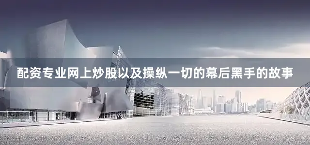 配资专业网上炒股以及操纵一切的幕后黑手的故事