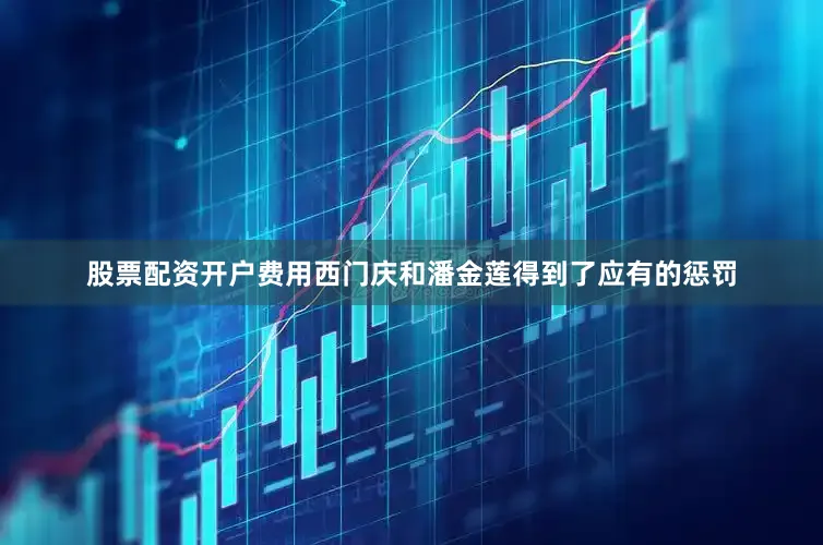 股票配资开户费用西门庆和潘金莲得到了应有的惩罚