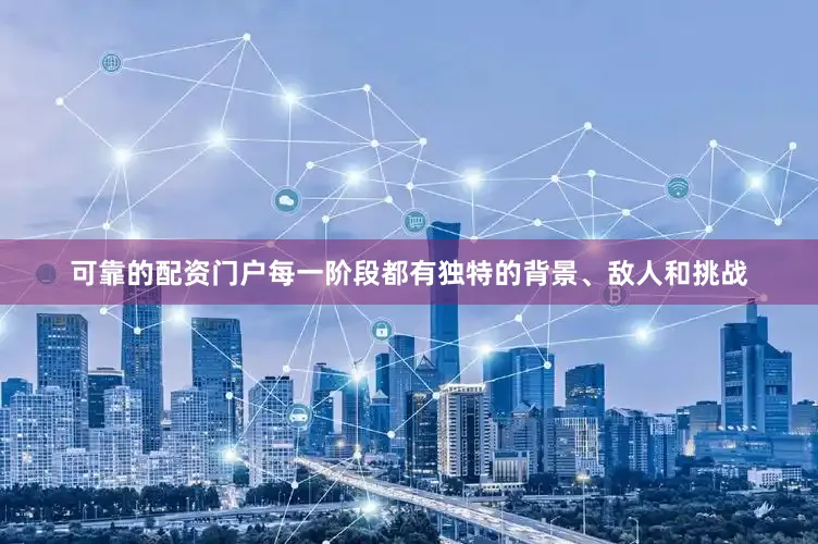可靠的配资门户每一阶段都有独特的背景、敌人和挑战