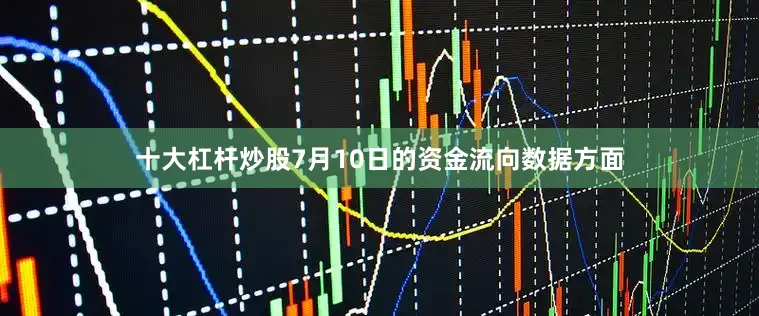 十大杠杆炒股7月10日的资金流向数据方面