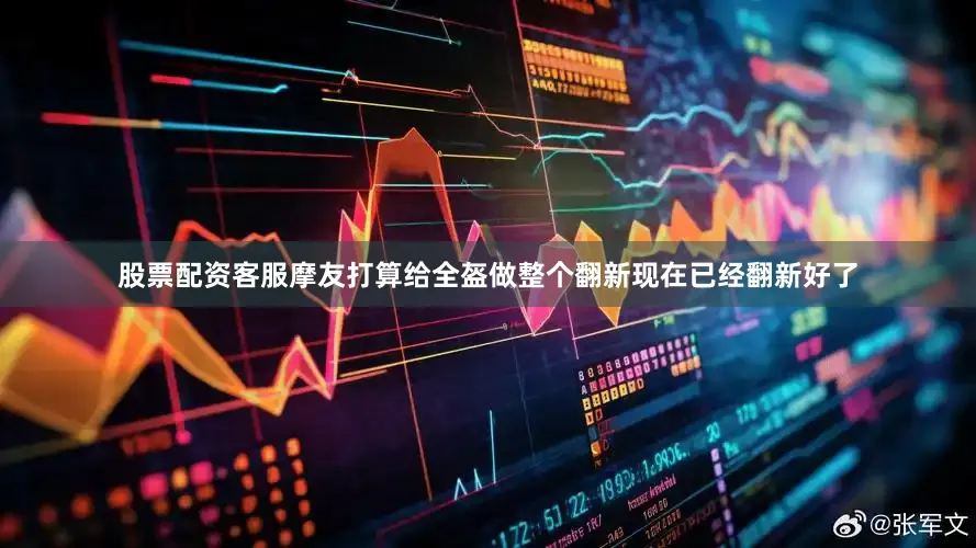 股票配资客服摩友打算给全盔做整个翻新现在已经翻新好了