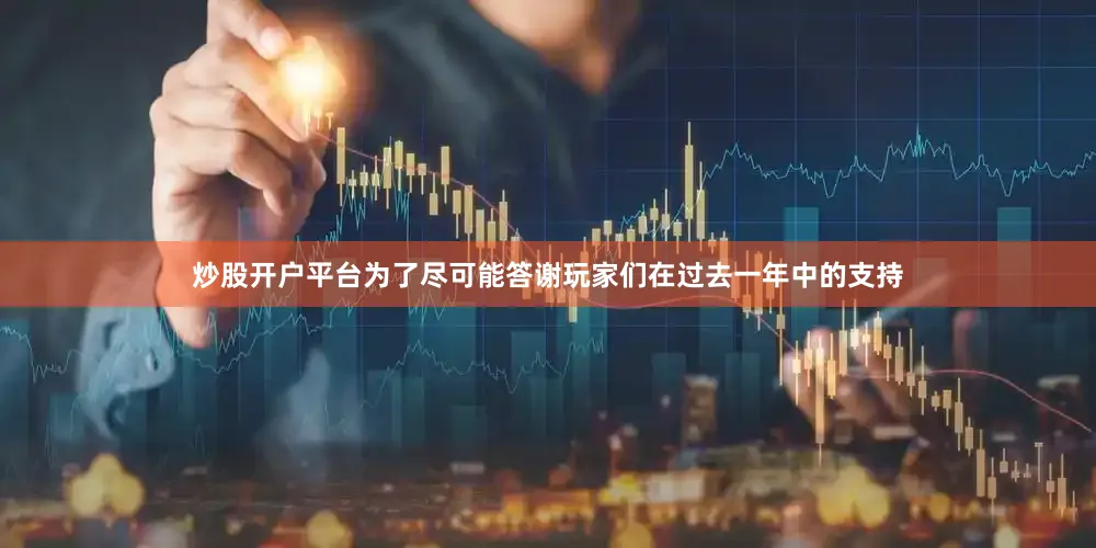 炒股开户平台为了尽可能答谢玩家们在过去一年中的支持