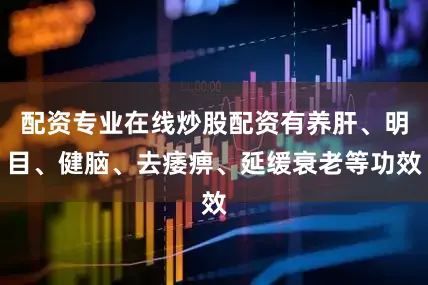 配资专业在线炒股配资有养肝、明目、健脑、去痿痹、延缓衰老等功效
