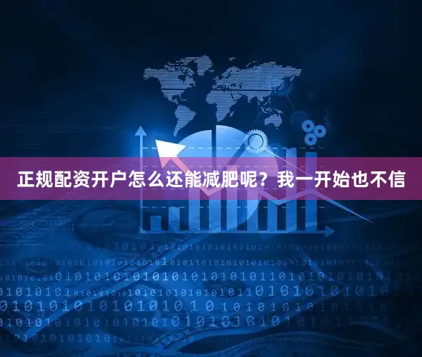 正规配资开户怎么还能减肥呢？我一开始也不信