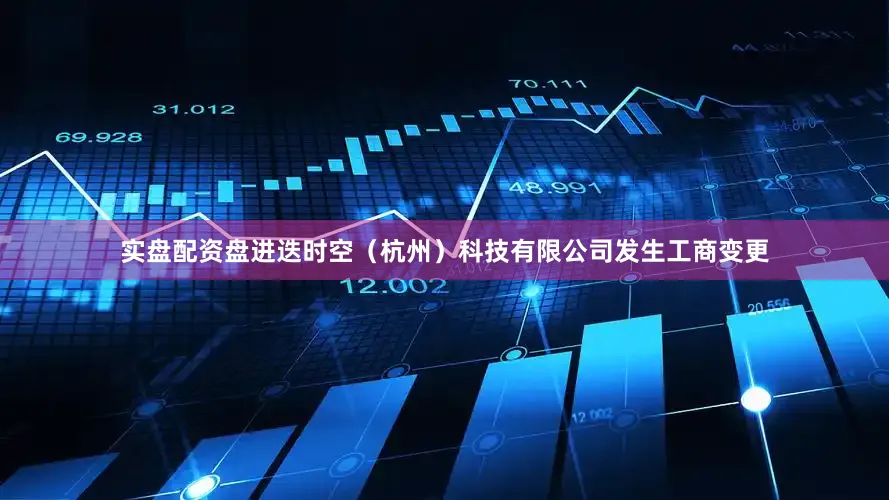 实盘配资盘进迭时空（杭州）科技有限公司发生工商变更