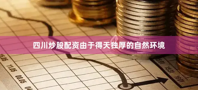 四川炒股配资由于得天独厚的自然环境
