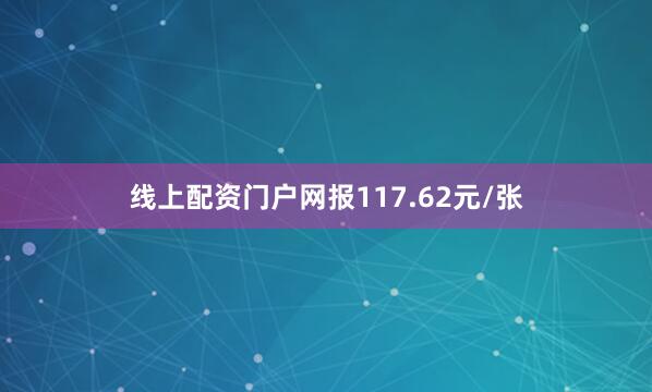 线上配资门户网报117.62元/张