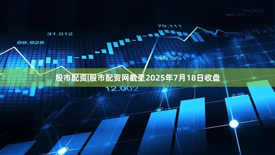股市配资|股市配资网截至2025年7月18日收盘