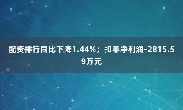 配资排行同比下降1.44%；扣非净利润-2815.59万元