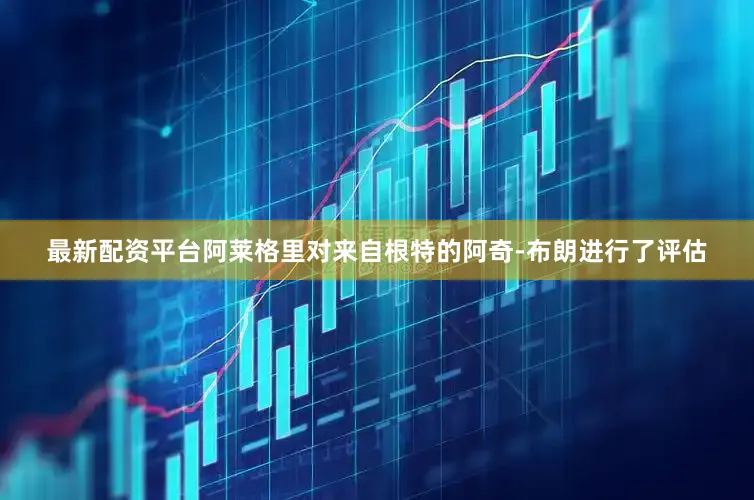 最新配资平台阿莱格里对来自根特的阿奇-布朗进行了评估