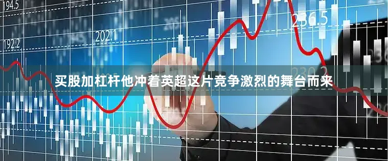 买股加杠杆他冲着英超这片竞争激烈的舞台而来