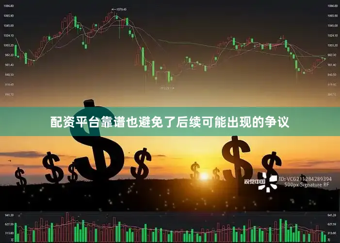 配资平台靠谱也避免了后续可能出现的争议