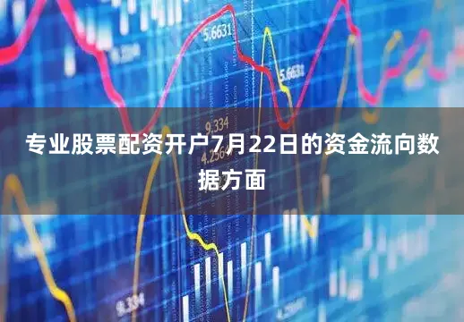 专业股票配资开户7月22日的资金流向数据方面
