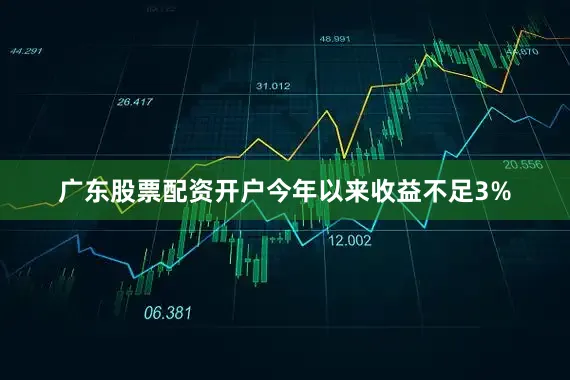广东股票配资开户今年以来收益不足3%