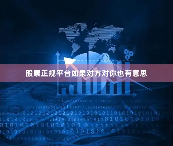 股票正规平台如果对方对你也有意思