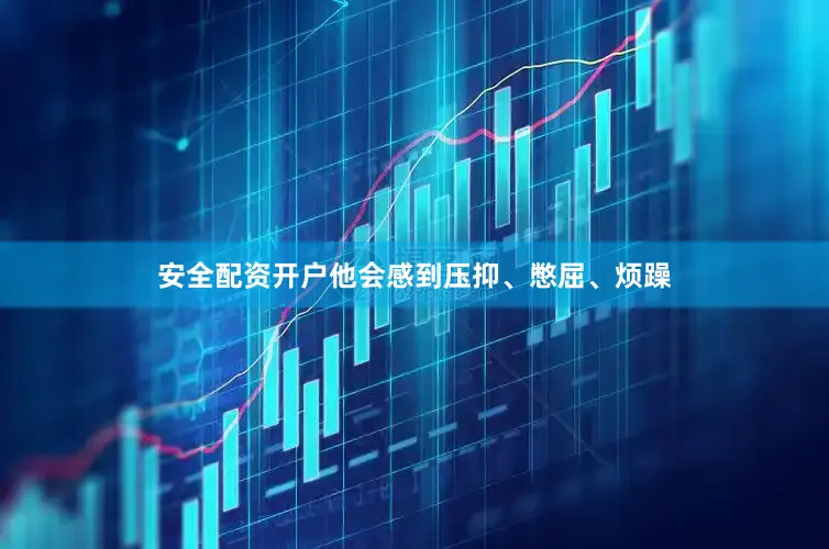 安全配资开户他会感到压抑、憋屈、烦躁