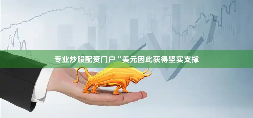 专业炒股配资门户“美元因此获得坚实支撑