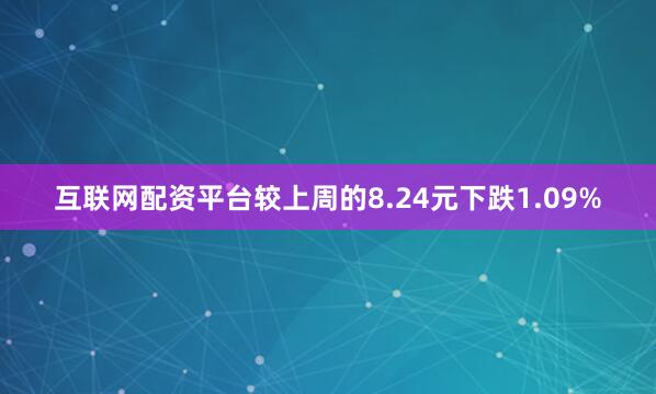互联网配资平台较上周的8.24元下跌1.09%