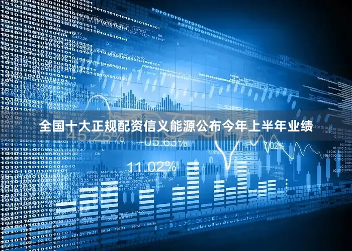 全国十大正规配资信义能源公布今年上半年业绩