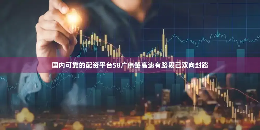 国内可靠的配资平台S8广佛肇高速有路段已双向封路