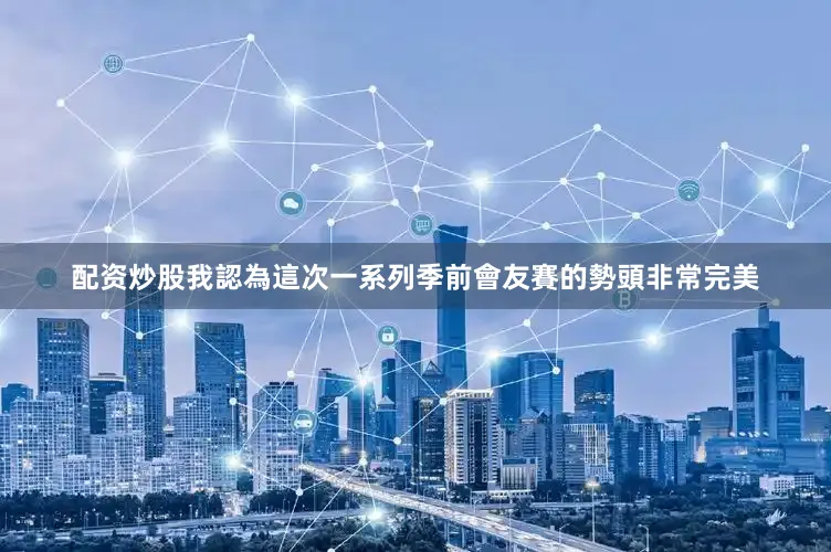 配资炒股我認為這次一系列季前會友賽的勢頭非常完美
