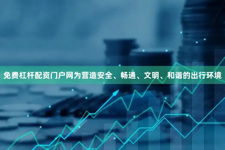 免费杠杆配资门户网为营造安全、畅通、文明、和谐的出行环境