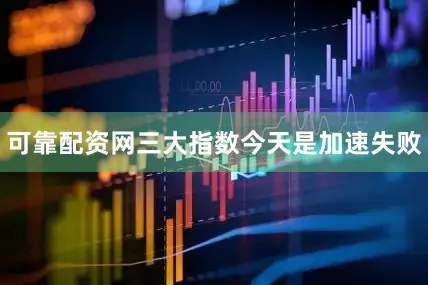 可靠配资网三大指数今天是加速失败