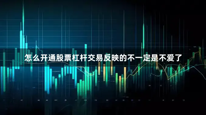 怎么开通股票杠杆交易反映的不一定是不爱了