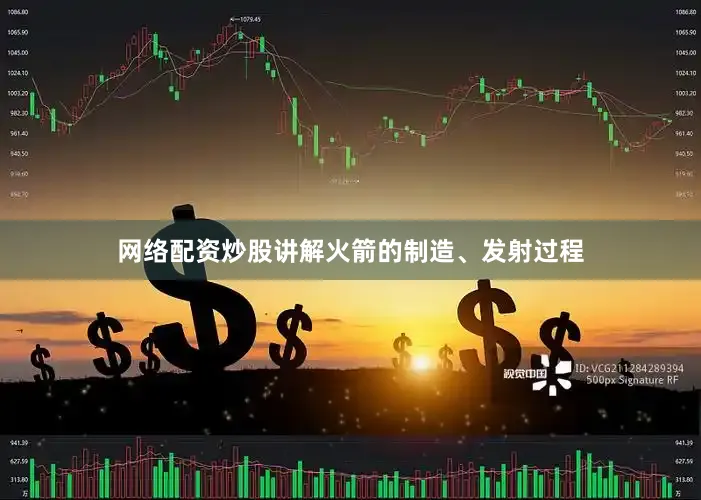 网络配资炒股讲解火箭的制造、发射过程
