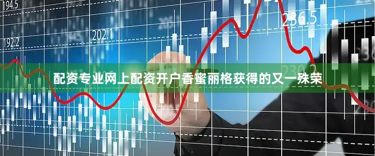 配资专业网上配资开户香蜜丽格获得的又一殊荣