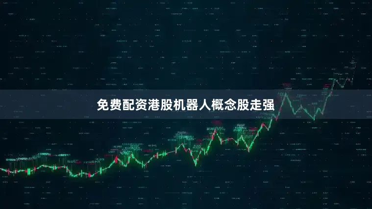 免费配资港股机器人概念股走强