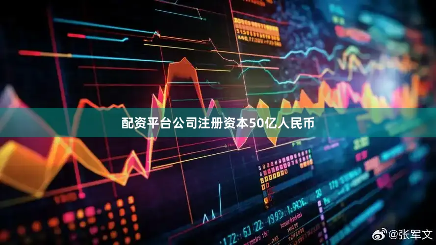 配资平台公司注册资本50亿人民币