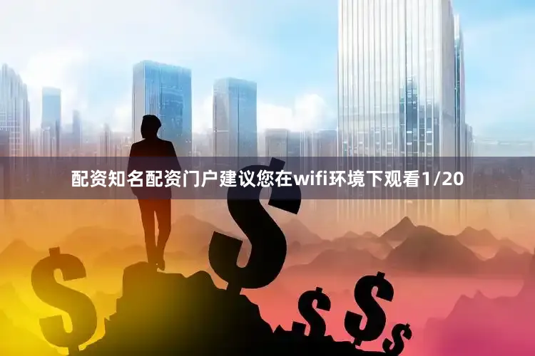 配资知名配资门户建议您在wifi环境下观看1/20
