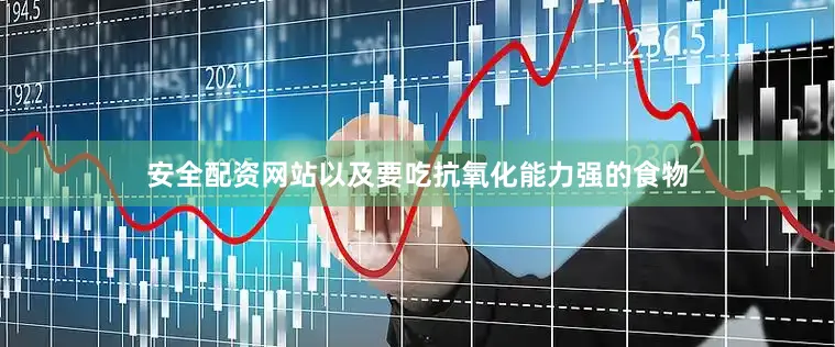 安全配资网站以及要吃抗氧化能力强的食物
