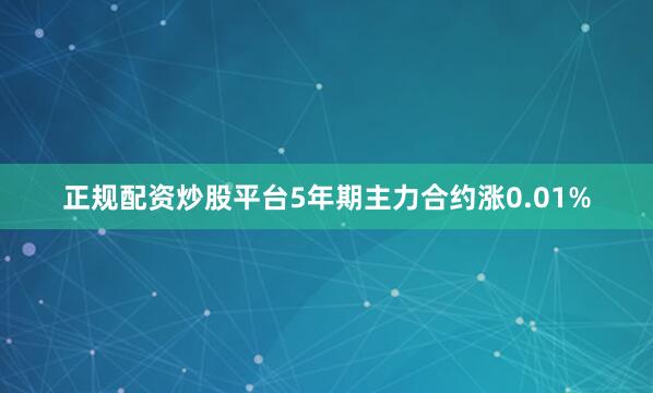 正规配资炒股平台5年期主力合约涨0.01%