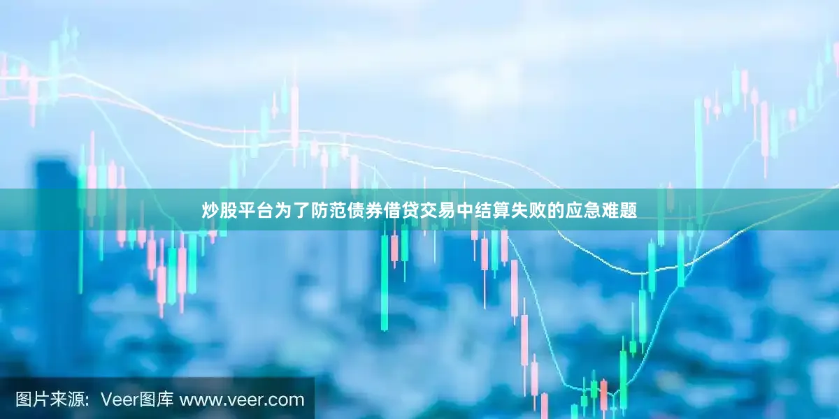 炒股平台为了防范债券借贷交易中结算失败的应急难题