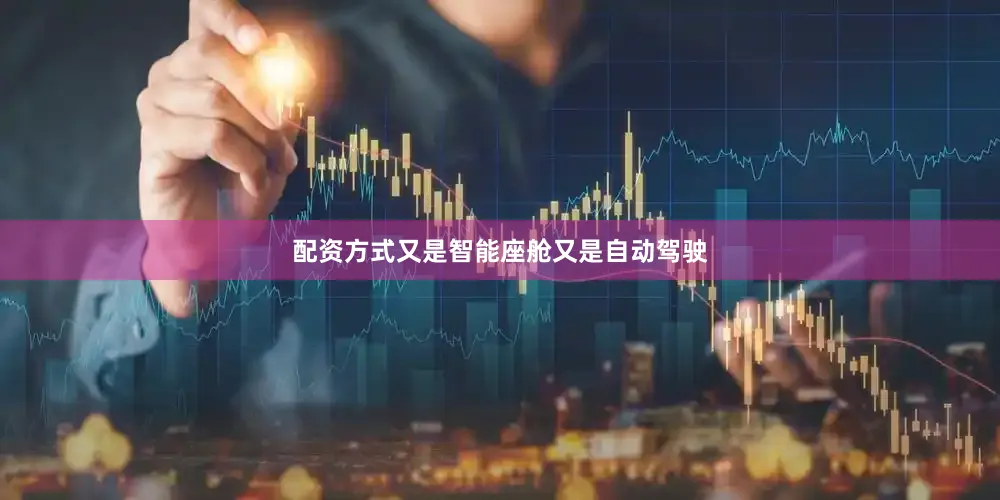 配资方式又是智能座舱又是自动驾驶