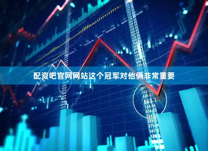 配资吧官网网站这个冠军对他俩非常重要