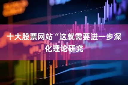 十大股票网站“这就需要进一步深化理论研究