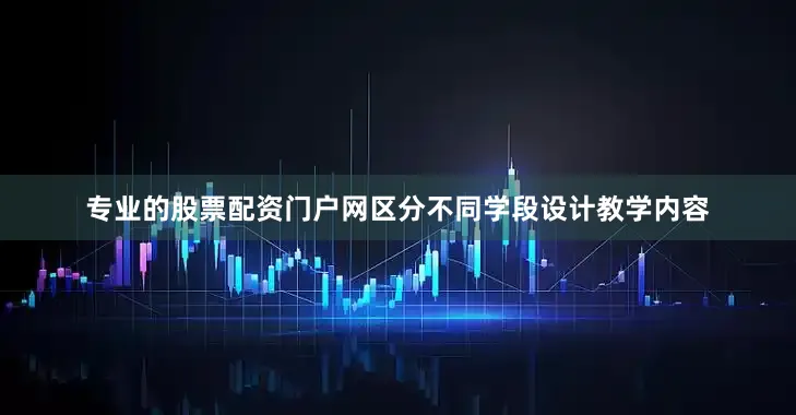 专业的股票配资门户网区分不同学段设计教学内容