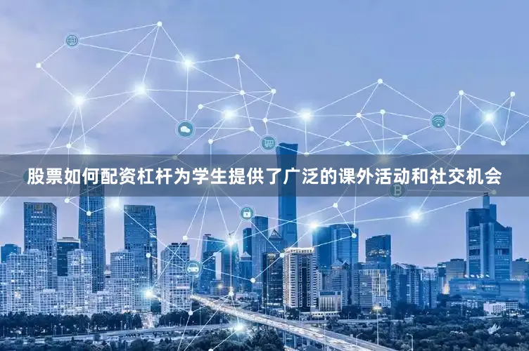 股票如何配资杠杆为学生提供了广泛的课外活动和社交机会